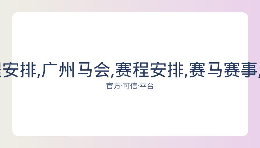 广州马会,资讯,赛程安排,广州马会,赛程安排,赛马赛事,马匹资料,会员服务